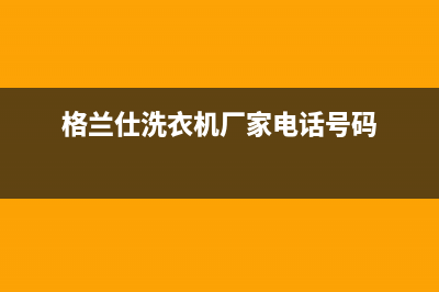 薛城格兰仕洗衣机售后服务(薛城格兰仕洗衣机售后服务电话)(格兰仕洗衣机厂家电话号码)
