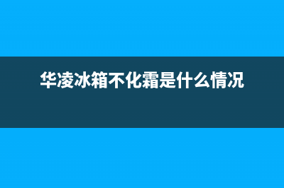 华凌冰箱制冷不停机怎么回事？冰箱的温控器失灵也会导致冰箱不停机(华凌冰箱不化霜是什么情况)