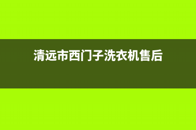 清远市西门子洗衣机售后电话号码(清远市有派克洗衣机维修部)(清远市西门子洗衣机售后)