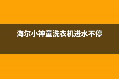 洗衣机进水不停维修(洗衣机进水不停主板维修)(海尔小神童洗衣机进水不停)