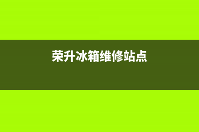 伊川荣升冰箱售后服务电话(伊川容声冰箱售后服务电话)(荣升冰箱维修站点)
