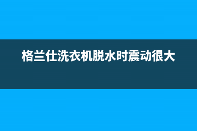 格兰仕洗衣机脱水时突然警报显示e03是什么故障？如何解除？(格兰仕洗衣机脱水时震动很大)