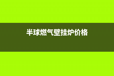 武汉半球壁挂炉维修(武汉贝尔塔壁挂炉维修)(半球燃气壁挂炉价格)