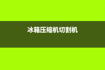 冰箱压缩机切割维修(冰箱压缩机清洗)(冰箱压缩机切割机)