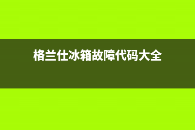 格兰仕冰箱服务电话24小时(格兰仕冰箱故障代码大全)