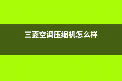三菱空调压缩机不制冷维修(三菱空调控制器维修)(三菱空调压缩机怎么样)
