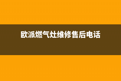 欧派燃气灶维修厂家电话(欧派燃气灶维修厂家)(欧派燃气灶维修售后电话)