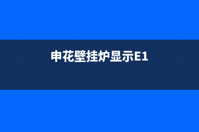 申花壁挂炉显示e7原因及解决方法(申花壁挂炉显示E1)