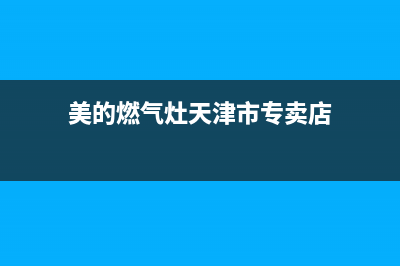 美的燃气灶天津售后服务电话(美的燃气灶天津售后服务)(美的燃气灶天津市专卖店)