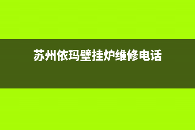 苏州依玛壁挂炉壁挂炉维修(苏州依玛壁挂炉壁挂炉维修电话)(苏州依玛壁挂炉维修电话)