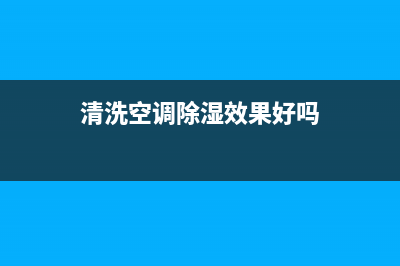 清洗空调除湿效果好吗(清洗空调之后效果如何)(清洗空调除湿效果好吗)