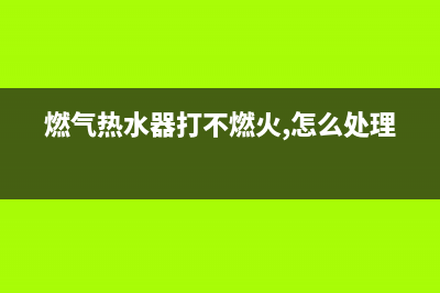 燃气热水器打不着火的原因故障分析和解决方法(燃气热水器打不燃火,怎么处理)