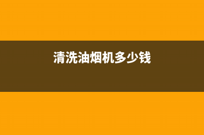 清洗一台油烟机多少钱(清洗一台油烟机多少钱一台)(清洗油烟机多少钱)