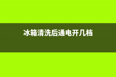 冰箱清洗后通电开几档(冰箱清洗后通电可以放东西吗)(冰箱清洗后通电开几档)