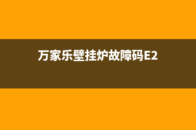 万家乐壁挂炉故障码e7(万家乐壁挂炉故障码e9)(万家乐壁挂炉故障码E2)