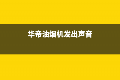 华帝油烟机发出滴滴声维修·全国报修服务网点(华帝油烟机发出声音)