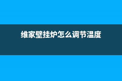 维嘉壁挂炉维修(维嘉天然气壁挂炉维修)(维家壁挂炉怎么调节温度)