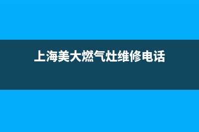 上海美大燃气灶售后服务电话(上海美大燃气灶售后服务)(上海美大燃气灶维修电话)