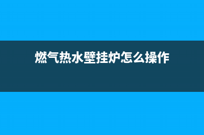 燃气热水壁挂炉维修(燃气热水器壁挂炉常见故障维修)(燃气热水壁挂炉怎么操作)