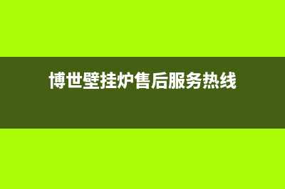 博世壁挂炉售后号码(博世壁挂炉售后合肥)(博世壁挂炉售后服务热线)