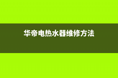 华帝电热水器维修——全国统一售后服务中心(华帝电热水器维修方法)