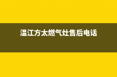 温江方太燃气灶售后服务电话(温江方太燃气灶售后服务)(温江方太燃气灶售后电话)
