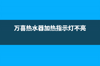 万喜热水器加热不停热水水温很高故障怎么处理？(万喜热水器加热指示灯不亮)