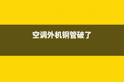 空调外机铜管破裂怎么维修(空调外机在25楼怎么维修)(空调外机铜管破了)