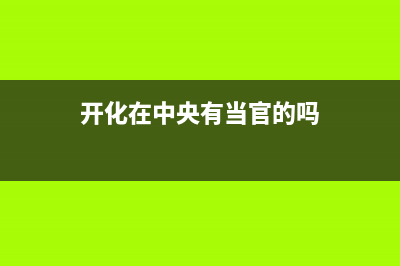 衢州开化县中央空调维修管理员(衢州开化县中央空调维修项目)(开化在中央有当官的吗)