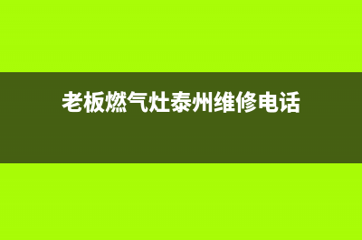 老板燃气灶泰州维修电话号码(老板燃气灶泰州维修电话)(老板燃气灶泰州维修电话)