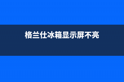 格兰仕冰箱显示f9解决方法(格兰仕冰箱显示屏不亮)