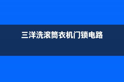 三洋洗滚筒衣机童锁解除方法(三洋洗滚筒衣机门锁电路)