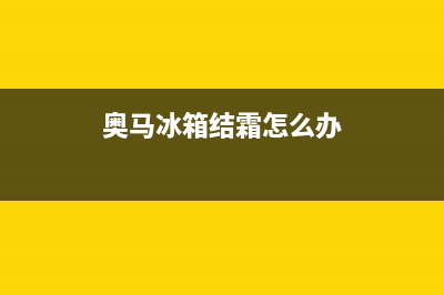 奥马冰箱化霜传感器故障如何修理，检修方法及步骤如下(奥马冰箱结霜怎么办)