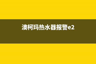 澳柯玛热水器报故障e1是什么意思？怎么恢复解除？(澳柯玛热水器报警e2)