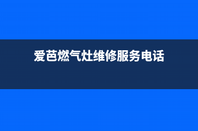 爱芭燃气灶维修热线(爱芭燃气灶维修服务电话)