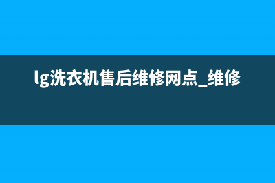 LG洗衣机的售后服务电话(lg洗衣机售后维修网点 维修点)