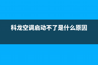 科龙空调启动不了维修(科龙空调开不了维修)(科龙空调启动不了是什么原因)