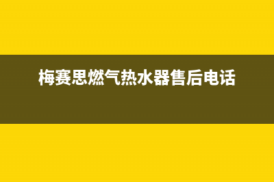 梅赛思燃气热水器维修(梅赛思燃气热水器售后电话)