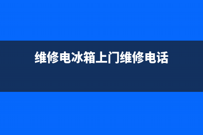 维修电冰箱上门(维修电冰箱上门服务)(维修电冰箱上门维修电话)