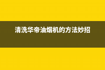 清洗华帝牌油烟机(清洗华帝油烟机)(清洗华帝油烟机的方法妙招)