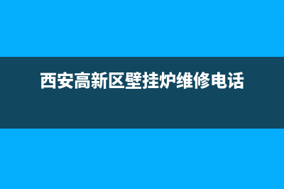 西安高新区壁挂炉维修电话(西安高新区壁挂炉维修电话是多少)(西安高新区壁挂炉维修电话)