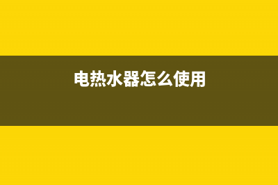电热水器怎么使用 电热水器使用方法(电热水器怎么使用)