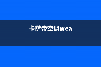 卡萨帝空调完全不制冷（热）故障的全部原因与具体处理方法(卡萨帝空调wea)