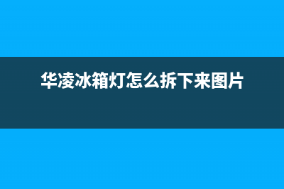 华凌冰箱灯不亮怎么解决(华凌冰箱灯怎么拆下来图片)