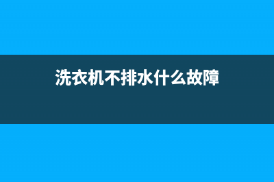 洗衣机不排水故障，洗衣机不排水原因(洗衣机不排水什么故障)