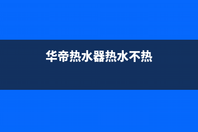 华帝热水器热水出水为什么忽冷忽热？7大解决方法(华帝热水器热水不热)