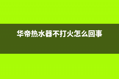 华帝热水器不打火的7大常见原因及故障排除方法(华帝热水器不打火怎么回事)