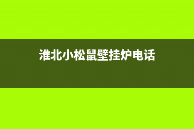 淮北小松鼠壁挂炉售后服务电话(淮北小松鼠壁挂炉维修电话)(淮北小松鼠壁挂炉电话)