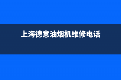 上海德意油烟机售后电话(上海德意油烟机售后维修电话)(上海德意油烟机维修电话)