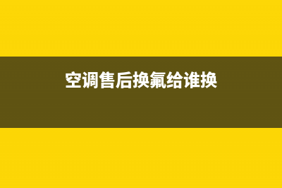 空调售后换氟给钱吗(空调售后加氟给钱吗)(空调售后换氟给谁换)